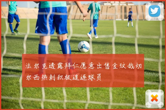 法尔克透露拜仁愿意出售金玟哉切尔西热刺积极追逐球员