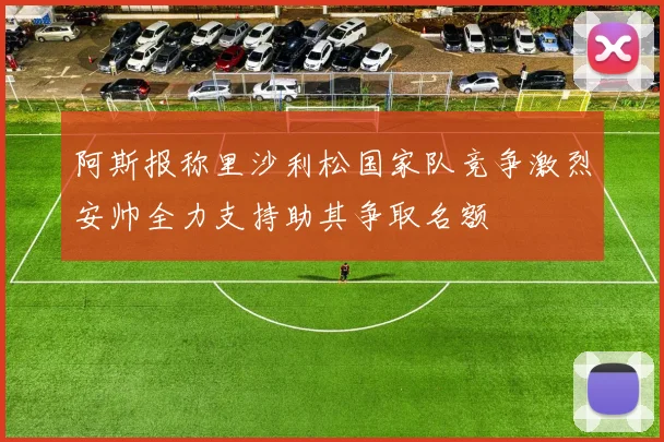 阿斯报称里沙利松国家队竞争激烈安帅全力支持助其争取名额