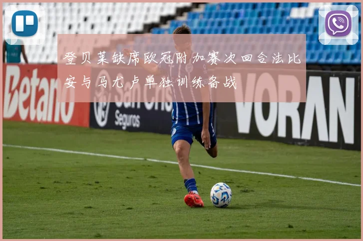 登贝莱缺席欧冠附加赛次回合法比安与马尤卢单独训练备战