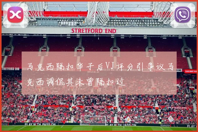 马克西隔扣华子后VJ评分引争议马克西调侃其未曾隔扣过