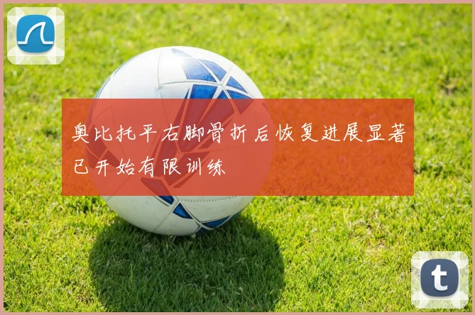 奥比托平右脚骨折后恢复进展显著已开始有限训练